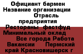 Официант-бармен › Название организации ­ VBGR › Отрасль предприятия ­ Рестораны, фастфуд › Минимальный оклад ­ 25 000 - Все города Работа » Вакансии   . Пермский край,Красновишерск г.